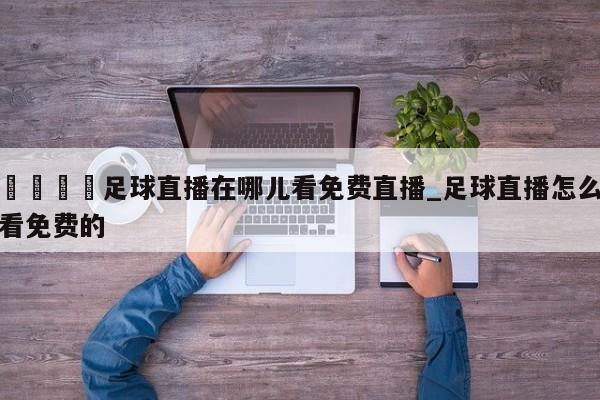 ??足球直播在哪兒看免費直播_足球直播怎么看免費的
