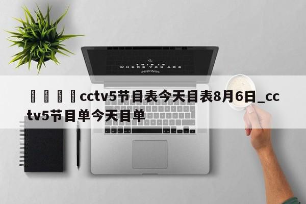 ??cctv5節目表今天目表8月6日_cctv5節目單今天目單